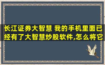 长江证券大智慧 我的手机里面已经有了大智慧炒股软件,怎么将它卸载